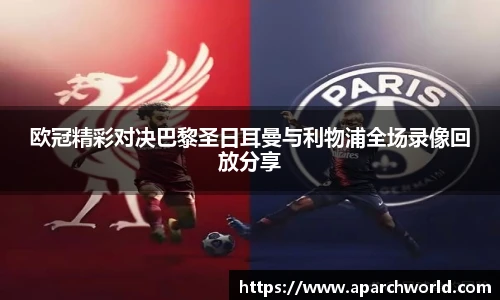 欧冠精彩对决巴黎圣日耳曼与利物浦全场录像回放分享