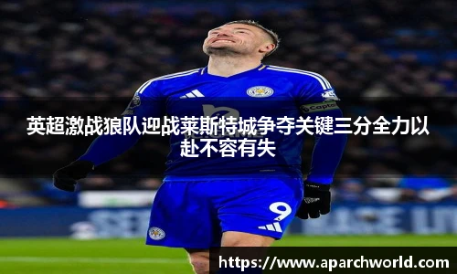 英超激战狼队迎战莱斯特城争夺关键三分全力以赴不容有失