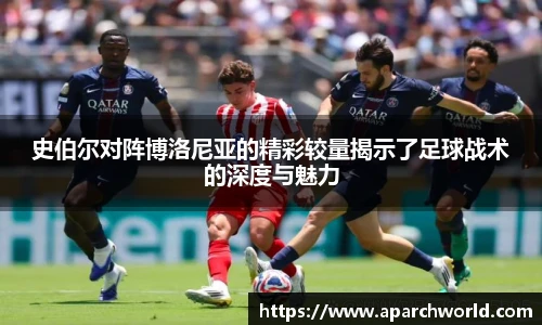 史伯尔对阵博洛尼亚的精彩较量揭示了足球战术的深度与魅力