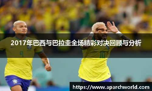 2017年巴西与巴拉圭全场精彩对决回顾与分析