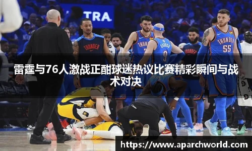 雷霆与76人激战正酣球迷热议比赛精彩瞬间与战术对决