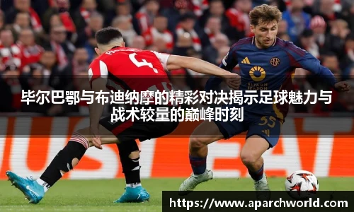 毕尔巴鄂与布迪纳摩的精彩对决揭示足球魅力与战术较量的巅峰时刻
