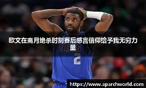 欧文在斋月绝杀时刻赛后感言信仰给予我无穷力量